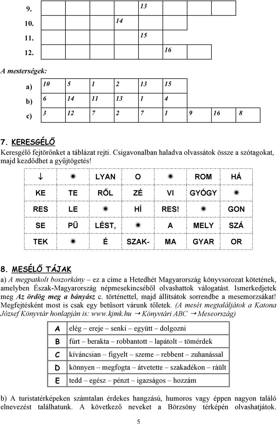 MESÉLŐ TÁJAK a) A megpatkolt boszorkány ez a címe a Hetedhét Magyarország könyvsorozat kötetének, amelyben Észak-Magyarország népmesekincséből olvashattok válogatást.