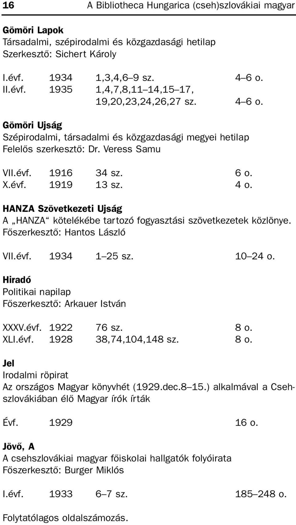 HANZA Szövetkezeti Ujság A HANZA kötelékébe tartozó fogyasztási szövetkezetek közlönye. õszerkesztõ: Hantos László VII.évf. 1934 1 25 sz. 10 24 o.