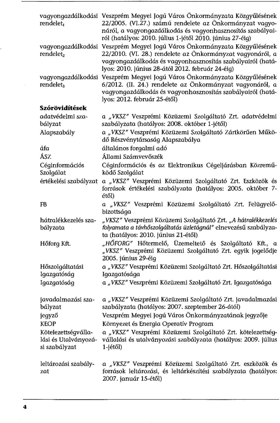 június 27-éig) Veszprém Megyei Jogú Város Önkormányzata Közgyűlésének 22/2010. (VI. 28.) rendelete az Önkormányzat vagyonáról, a vagyongazdálkodás és vagyonhasznosítás szabályairól (hatályos: 2010.