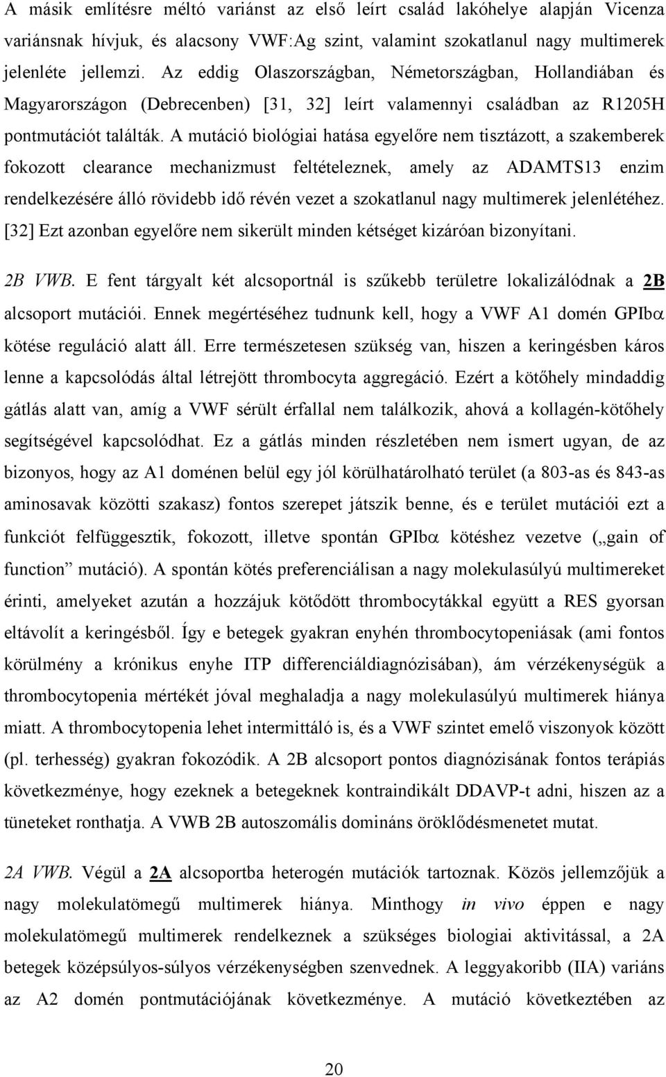 A mutáció biológiai hatása egyelőre nem tisztázott, a szakemberek fokozott clearance mechanizmust feltételeznek, amely az ADAMTS13 enzim rendelkezésére álló rövidebb idő révén vezet a szokatlanul