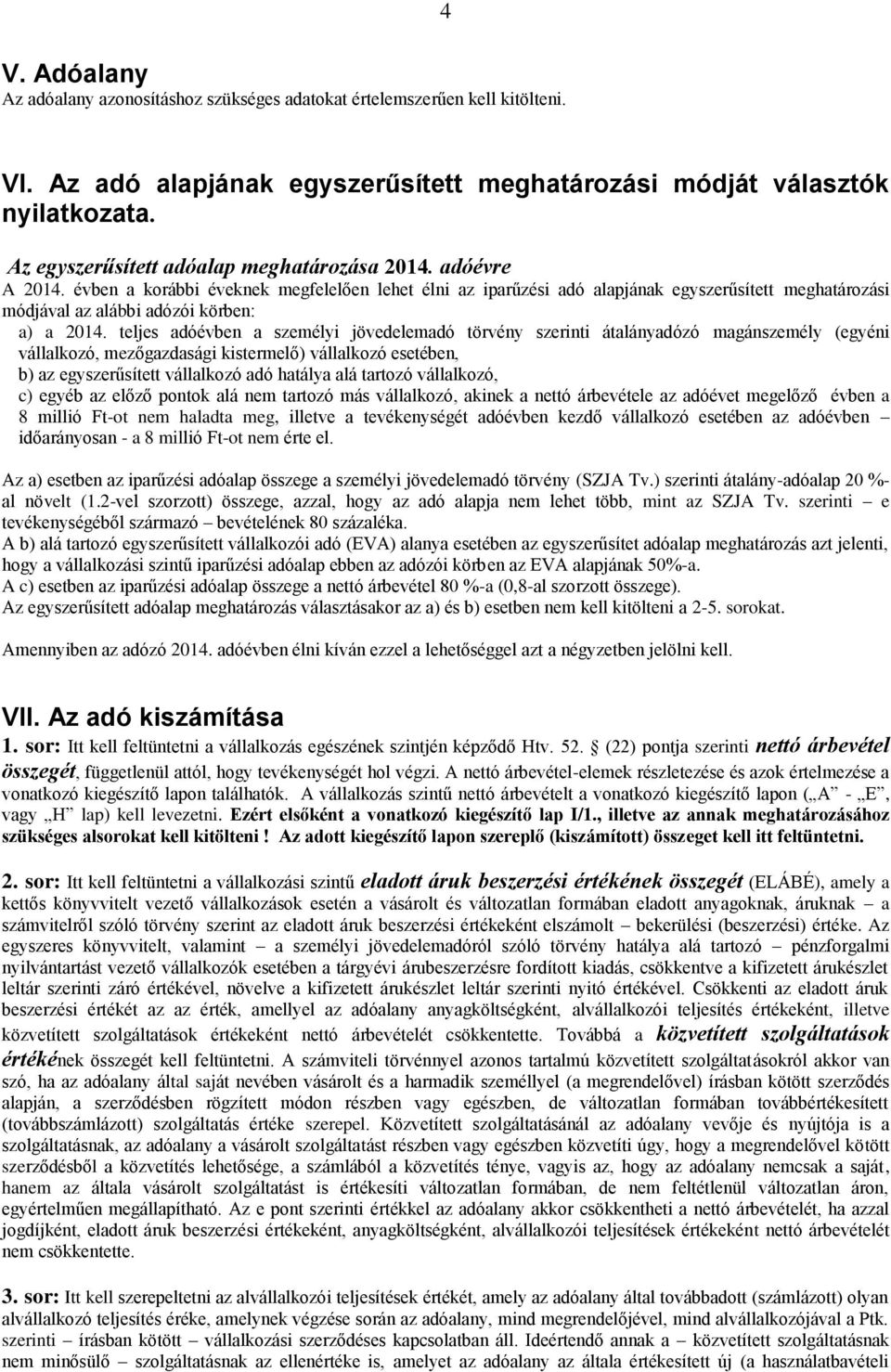 évben a korábbi éveknek megfelelően lehet élni az iparűzési adó alapjának egyszerűsített meghatározási módjával az alábbi adózói körben: a) a 2014.