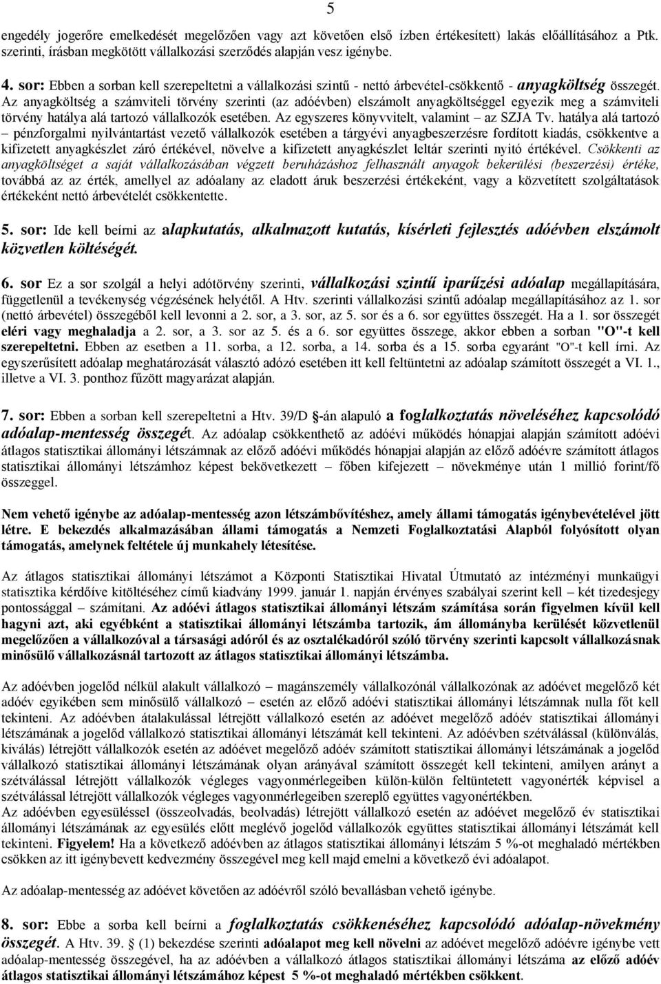 Az anyagköltség a számviteli törvény szerinti (az adóévben) elszámolt anyagköltséggel egyezik meg a számviteli törvény hatálya alá tartozó vállalkozók esetében.