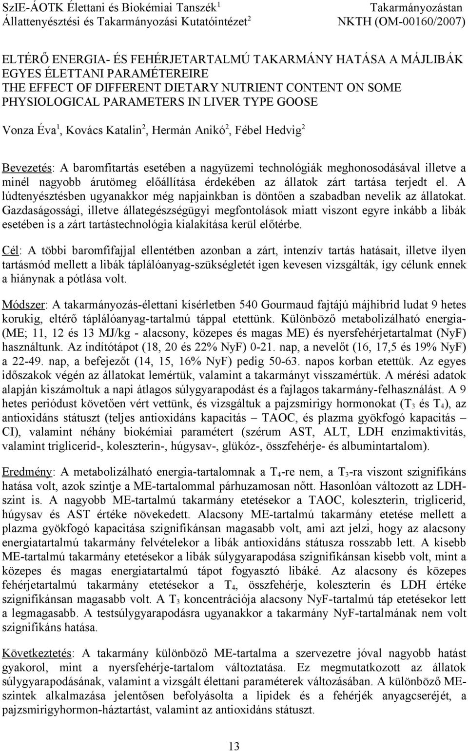 baromfitartás esetében a nagyüzemi technológiák meghonosodásával illetve a minél nagyobb árutömeg előállítása érdekében az állatok zárt tartása terjedt el.