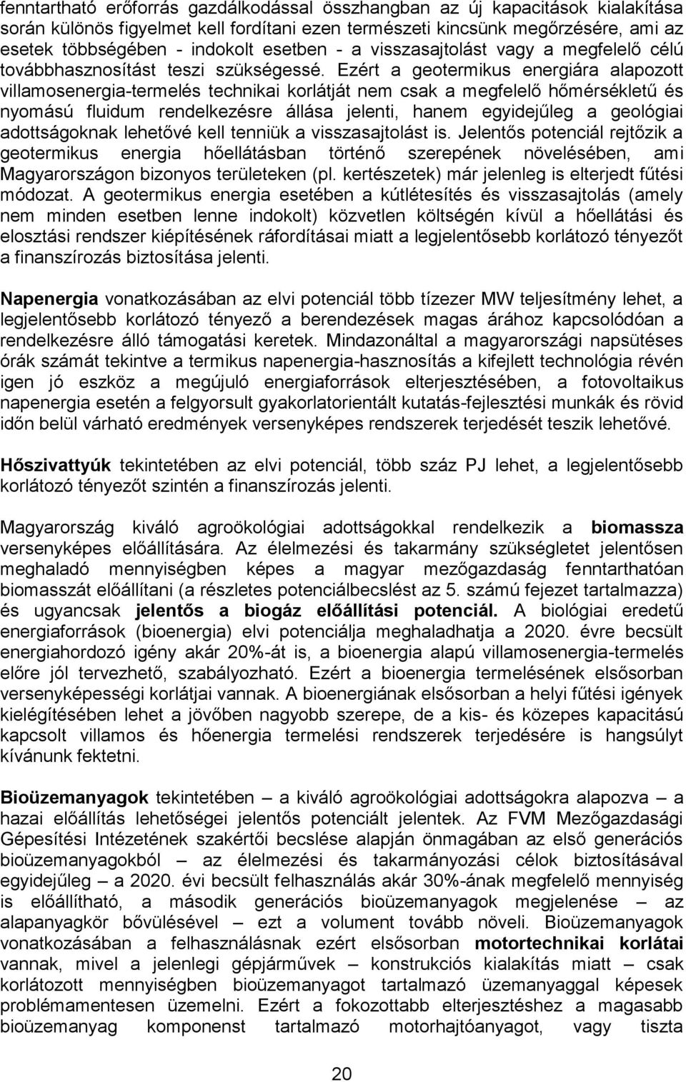 Ezért a geotermikus energiára alapozott villamosenergia-termelés technikai korlátját nem csak a megfelelő hőmérsékletű és nyomású fluidum rendelkezésre állása jelenti, hanem egyidejűleg a geológiai