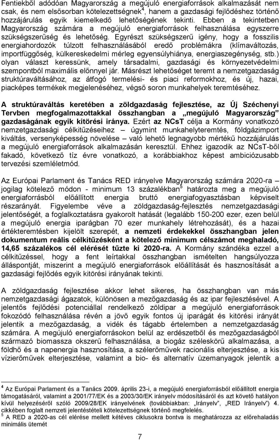 Egyrészt szükségszerű igény, hogy a fosszilis energiahordozók túlzott felhasználásából eredő problémákra (klímaváltozás, importfüggőség, külkereskedelmi mérleg egyensúlyhiánya, energiaszegénység, stb.