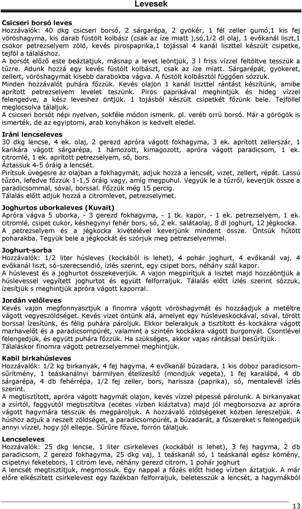 A borsót előző este beáztatjuk, másnap a levet leöntjük, 3 l friss vízzel feltöltve tesszük a tűzre. Adunk hozzá egy kevés füstölt kolbászt, csak az íze miatt.