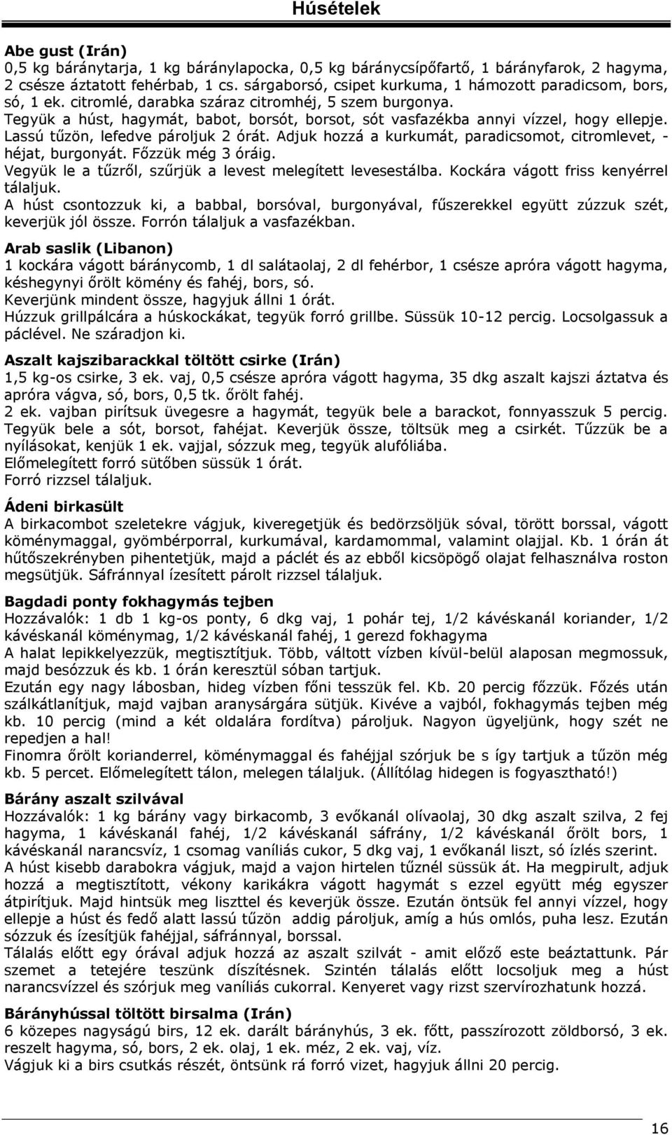 Tegyük a húst, hagymát, babot, borsót, borsot, sót vasfazékba annyi vízzel, hogy ellepje. Lassú tűzön, lefedve pároljuk 2 órát. Adjuk hozzá a kurkumát, paradicsomot, citromlevet, - héjat, burgonyát.