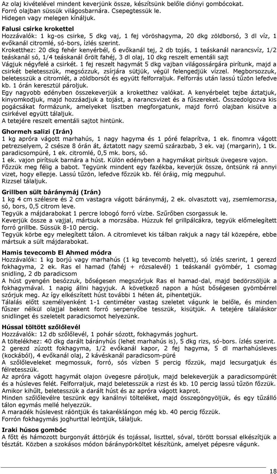 Kroketthez: 20 dkg fehér kenyérbél, 6 evőkanál tej, 2 db tojás, 1 teáskanál narancsvíz, 1/2 teáskanál só, 1/4 teáskanál őrölt fahéj, 3 dl olaj, 10 dkg reszelt ementáli sajt Vágjuk négyfelé a csirkét.