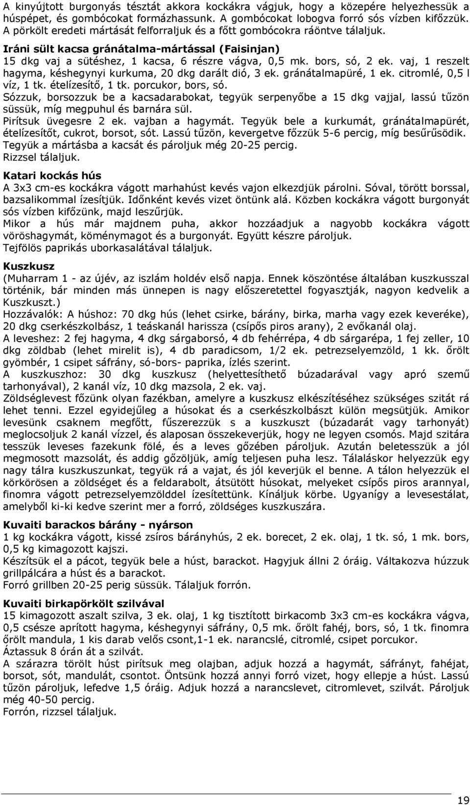 vaj, 1 reszelt hagyma, késhegynyi kurkuma, 20 dkg darált dió, 3 ek. gránátalmapüré, 1 ek. citromlé, 0,5 l víz, 1 tk. ételízesítő, 1 tk. porcukor, bors, só.