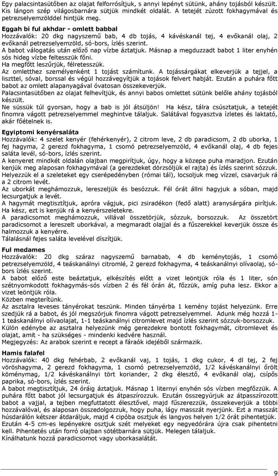 Eggah bi ful akhdar - omlett babbal Hozzávalók: 20 dkg nagyszemű bab, 4 db tojás, 4 kávéskanál tej, 4 evőkanál olaj, 2 evőkanál petrezselyemzöld, só-bors, ízlés szerint.