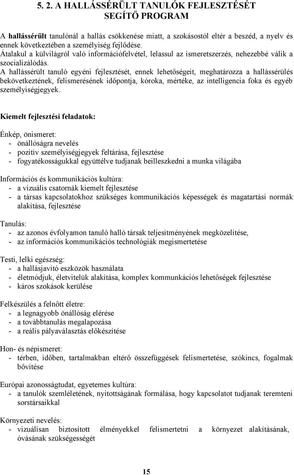 A hallássérült egyéni fejlesztését, ennek lehetőségeit, meghatározza a hallássérülés bekövetkeztének, felismerésének időpontja, kóroka, mértéke, az intelligencia foka és egyéb személyiségjegyek.