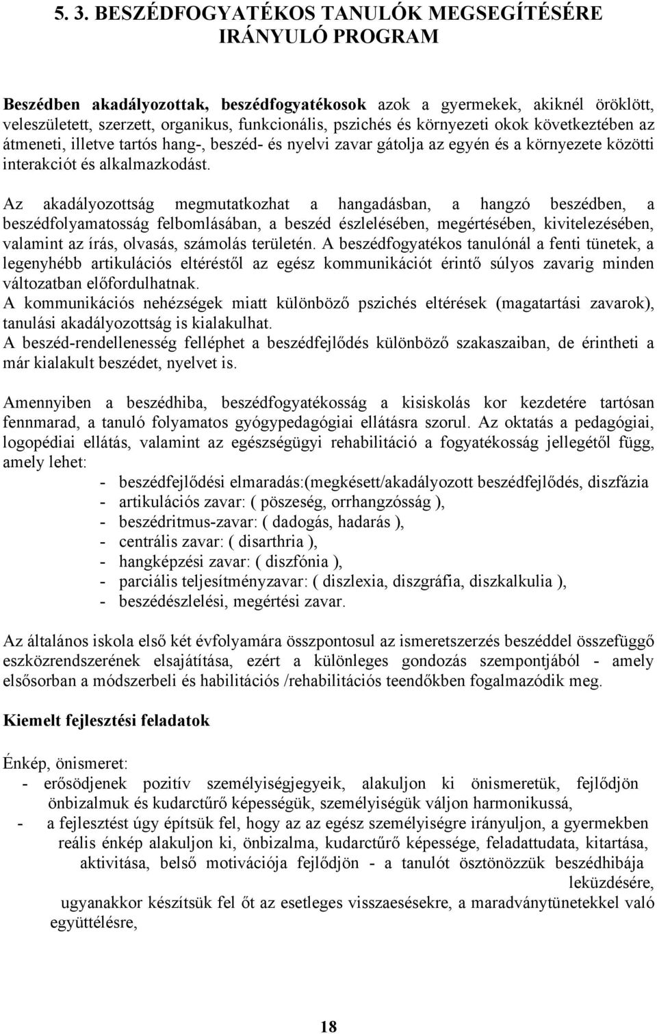 Az akadályozottság megmutatkozhat a hangadásban, a hangzó beszédben, a beszédfolyamatosság felbomlásában, a beszéd észlelésében, megértésében, kivitelezésében, valamint az írás, olvasás, számolás