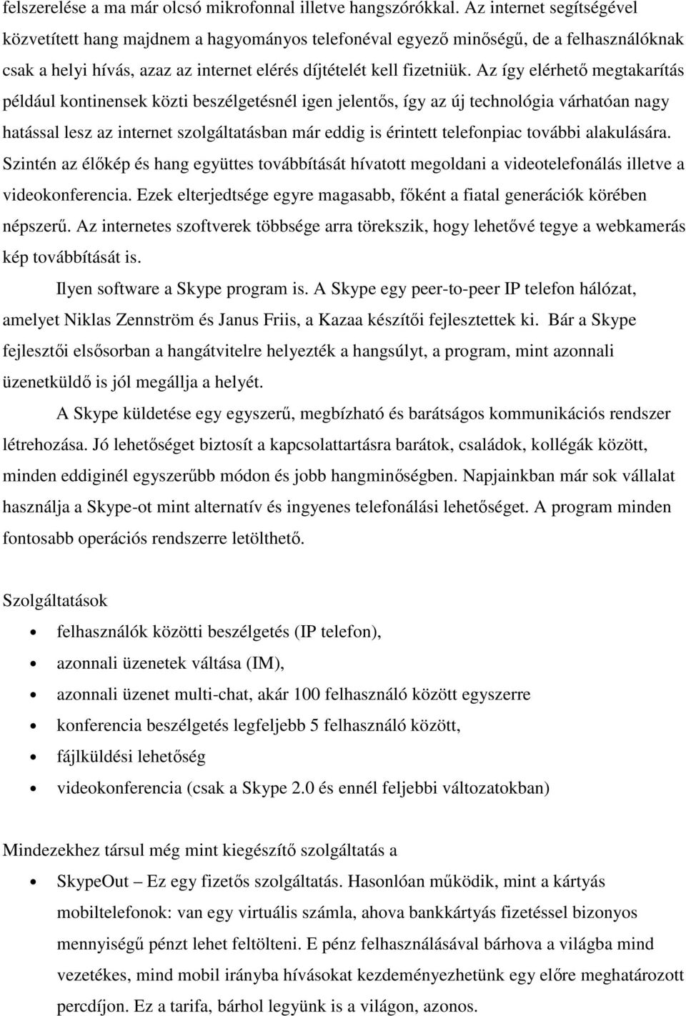 Az így elérhetı megtakarítás például kontinensek közti beszélgetésnél igen jelentıs, így az új technológia várhatóan nagy hatással lesz az internet szolgáltatásban már eddig is érintett telefonpiac