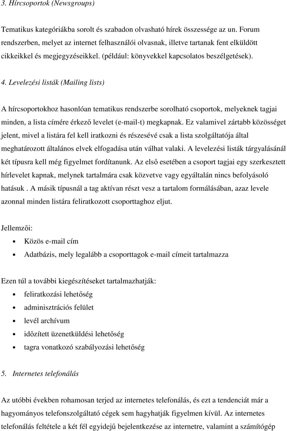 Levelezési listák (Mailing lists) A hírcsoportokhoz hasonlóan tematikus rendszerbe sorolható csoportok, melyeknek tagjai minden, a lista címére érkezı levelet (e-mail-t) megkapnak.