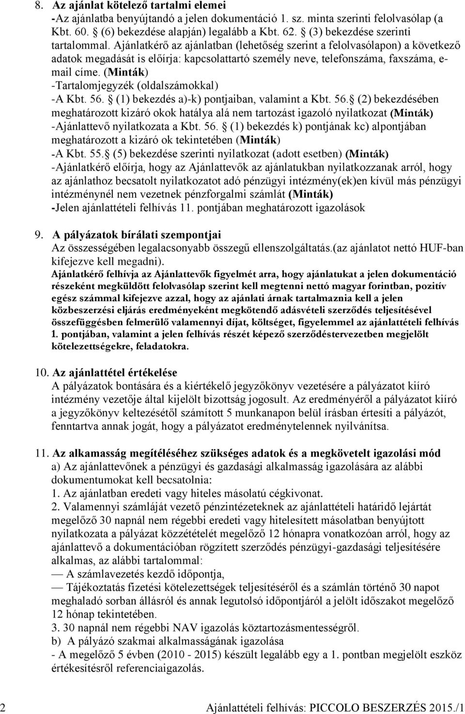 Ajánlatkérő az ajánlatban (lehetőség szerint a felolvasólapon) a következő adatok megadását is előírja: kapcsolattartó személy neve, telefonszáma, faxszáma, e- mail címe.