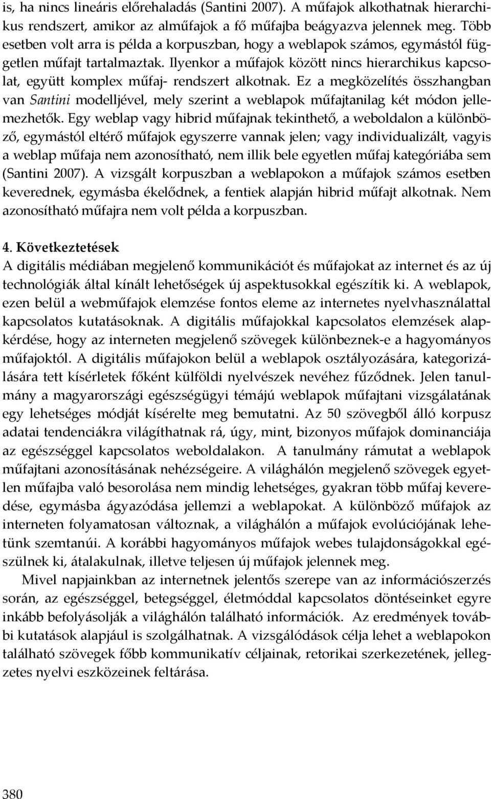 Ilyenkor a műfajok között nincs hierarchikus kapcsolat, együtt komplex műfaj- rendszert alkotnak.