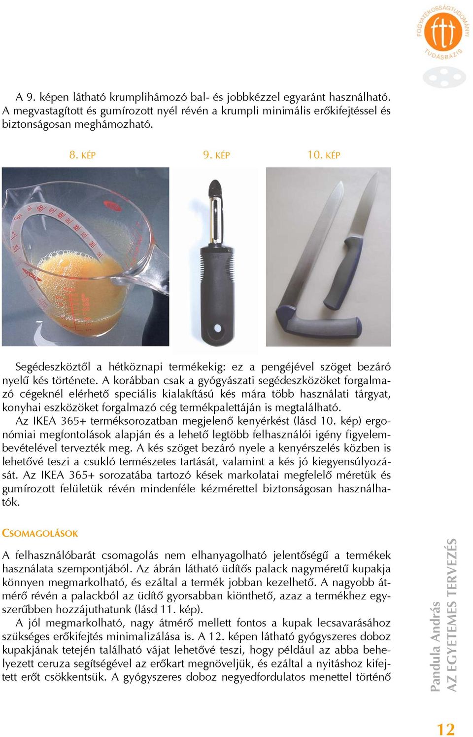 A korábban csak a gyógyászati segédeszközöket forgalmazó cégeknél elérhető speciális kialakítású kés mára több használati tárgyat, konyhai eszközöket forgalmazó cég termékpalettáján is megtalálható.