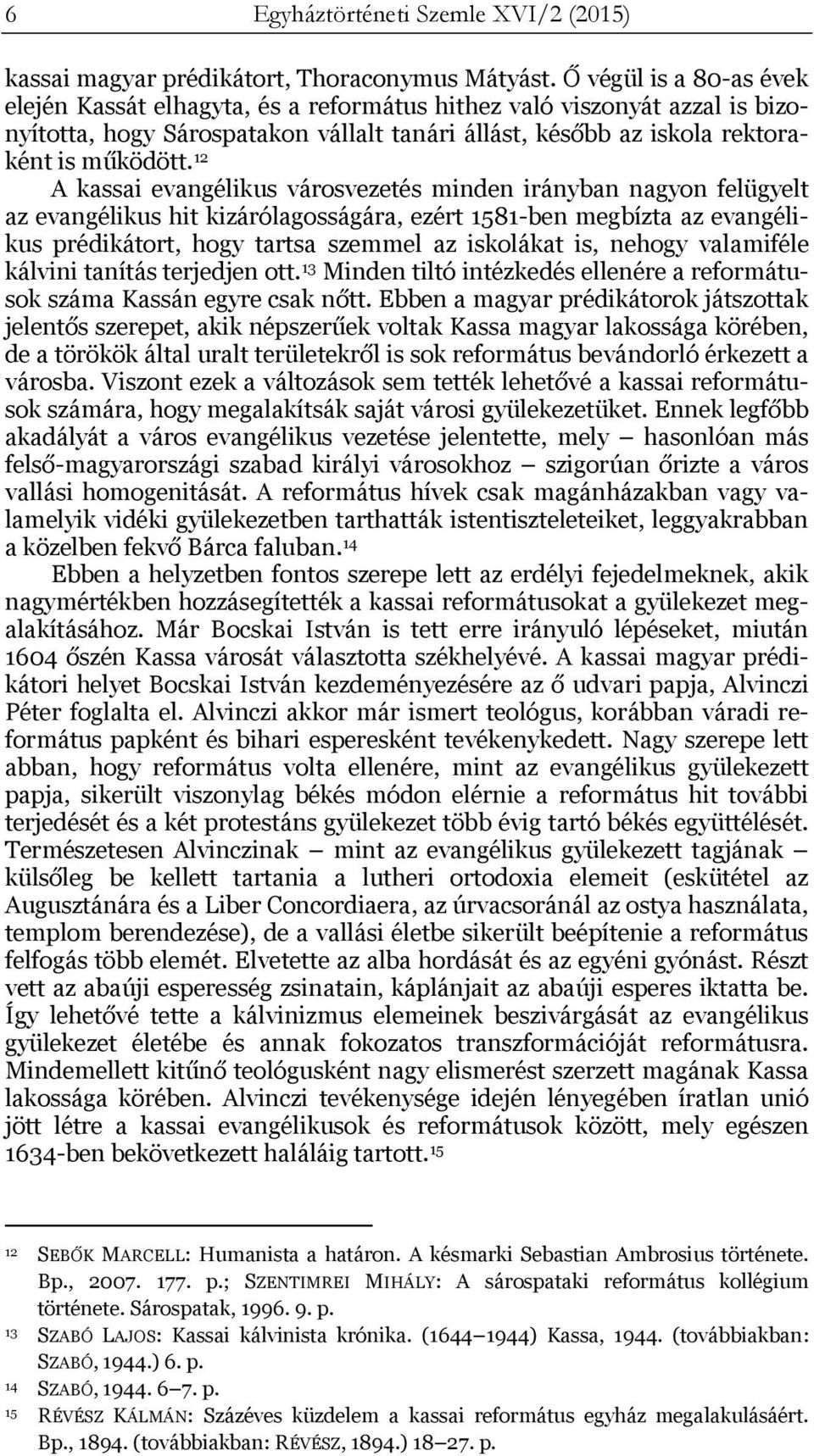 12 A kassai evangélikus városvezetés minden irányban nagyon felügyelt az evangélikus hit kizárólagosságára, ezért 1581-ben megbízta az evangélikus prédikátort, hogy tartsa szemmel az iskolákat is,