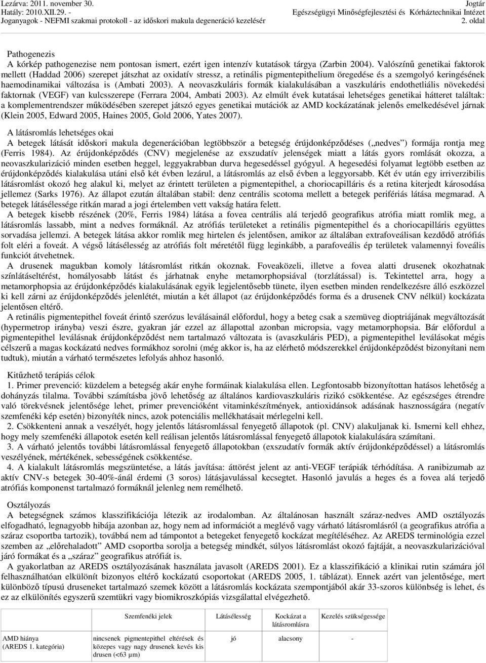 A neovaszkuláris formák kialakulásában a vaszkuláris endothetliális növekedési faktornak (VEGF) van kulcsszerepe (Ferrara 2004, Ambati 2003).