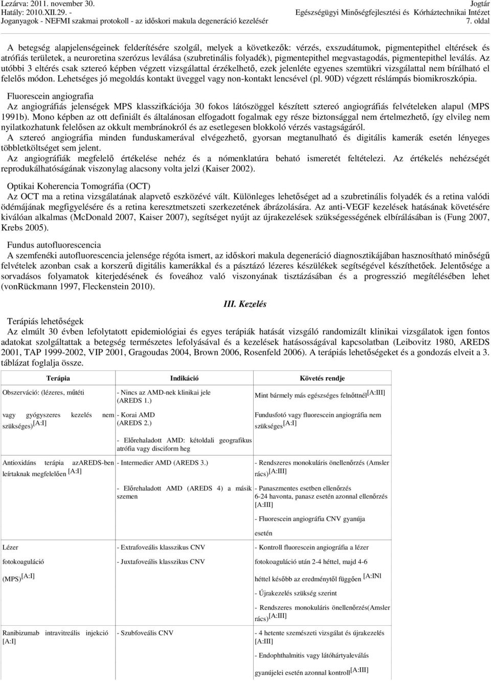 Az utóbbi 3 eltérés csak sztereó képben végzett vizsgálattal érzékelhető, ezek jelenléte egyenes szemtükri vizsgálattal nem bírálható el felelős módon.