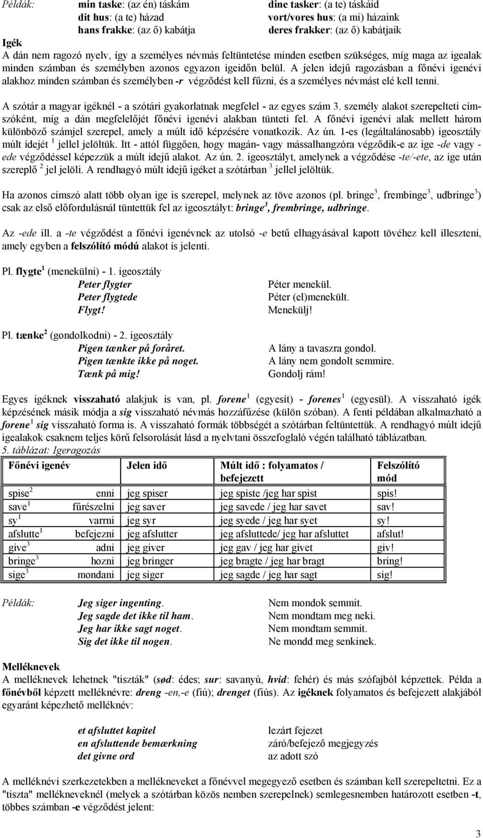 A jelen idejű ragozásban a főnévi igenévi alakhoz minden számban és személyben -r végződést kell fűzni, és a személyes névmást elé kell tenni.
