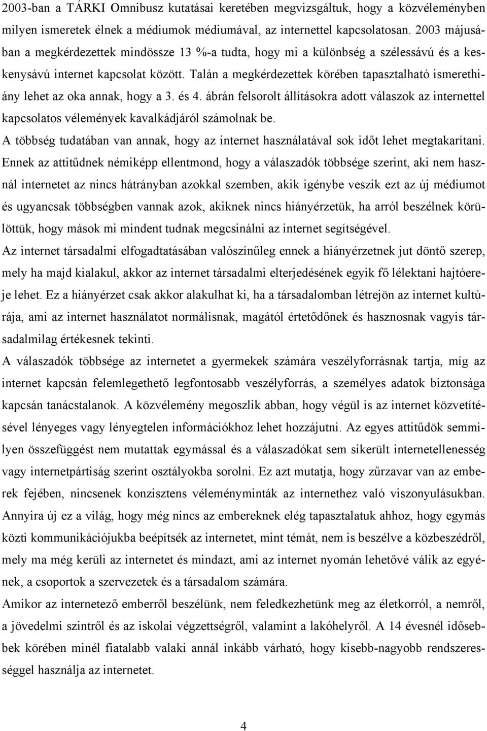 Talán a megkérdezettek körében tapasztalható ismerethiány lehet az oka annak, hogy a 3. és 4.