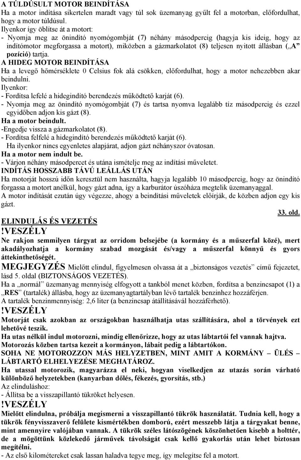 nyitott állásban ( A pozíció) tartja. A HIDEG MOTOR BEINDÍTÁSA Ha a levegő hőmérséklete 0 Celsius fok alá csökken, előfordulhat, hogy a motor nehezebben akar beindulni.