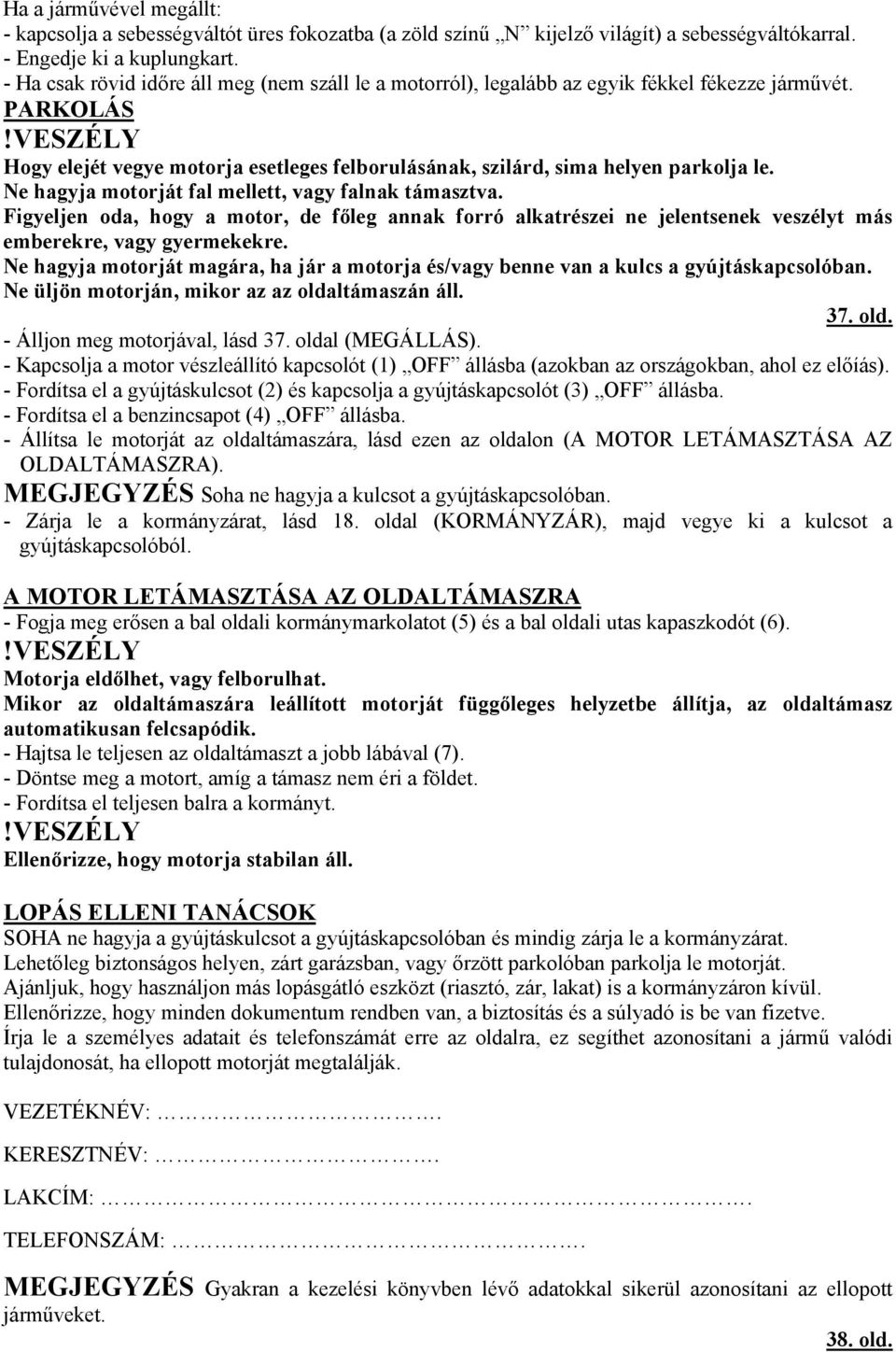 Ne hagyja motorját fal mellett, vagy falnak támasztva. Figyeljen oda, hogy a motor, de főleg annak forró alkatrészei ne jelentsenek veszélyt más emberekre, vagy gyermekekre.