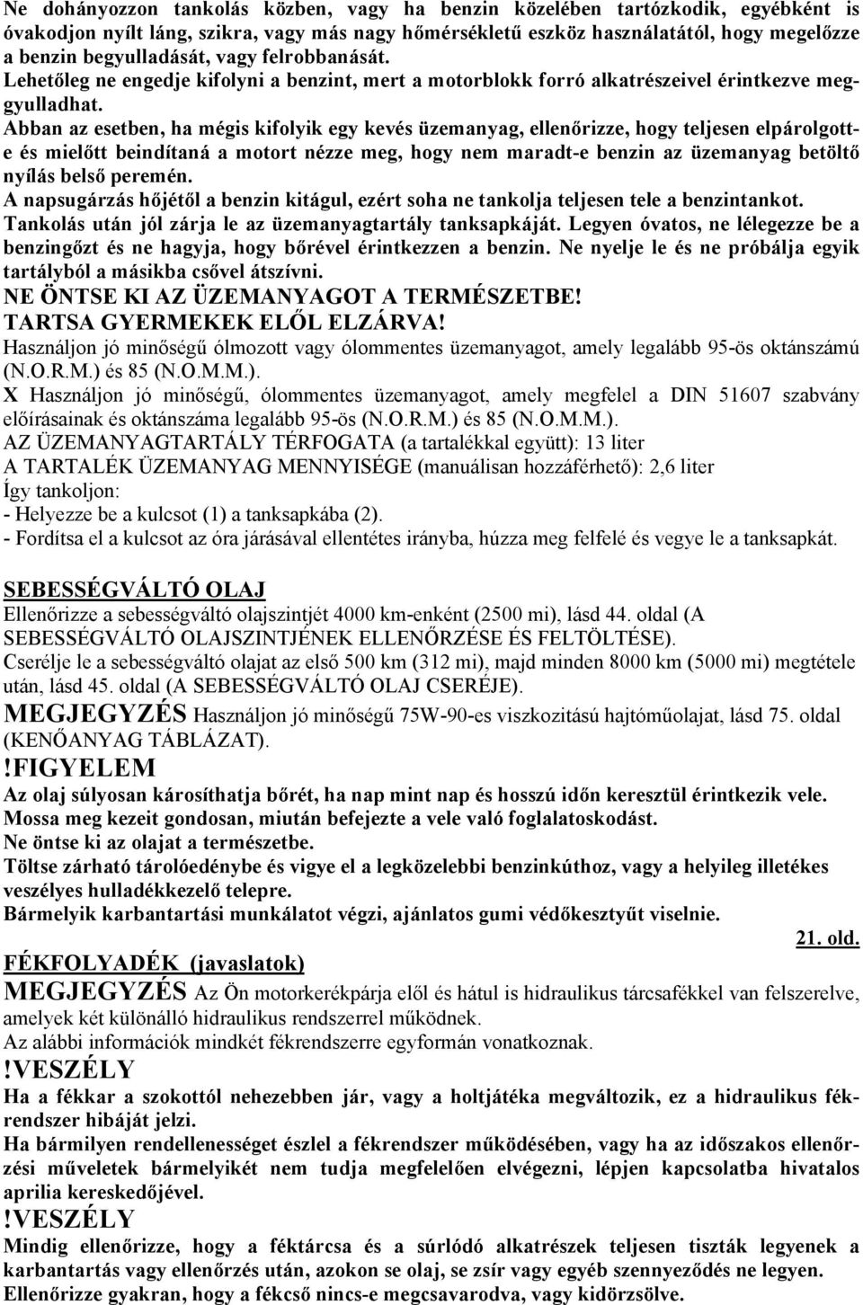 Abban az esetben, ha mégis kifolyik egy kevés üzemanyag, ellenőrizze, hogy teljesen elpárolgotte és mielőtt beindítaná a motort nézze meg, hogy nem maradt-e benzin az üzemanyag betöltő nyílás belső