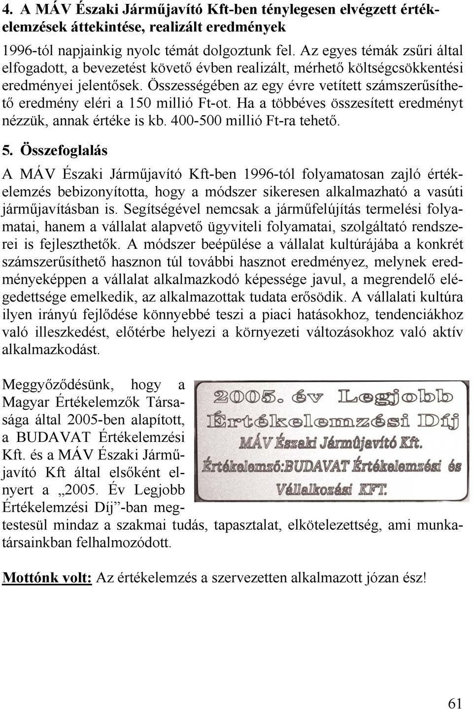 Összességében az egy évre vetített számszerűsíthető eredmény eléri a 150 millió Ft-ot. Ha a többéves összesített eredményt nézzük, annak értéke is kb. 400-500 millió Ft-ra tehető. 5.