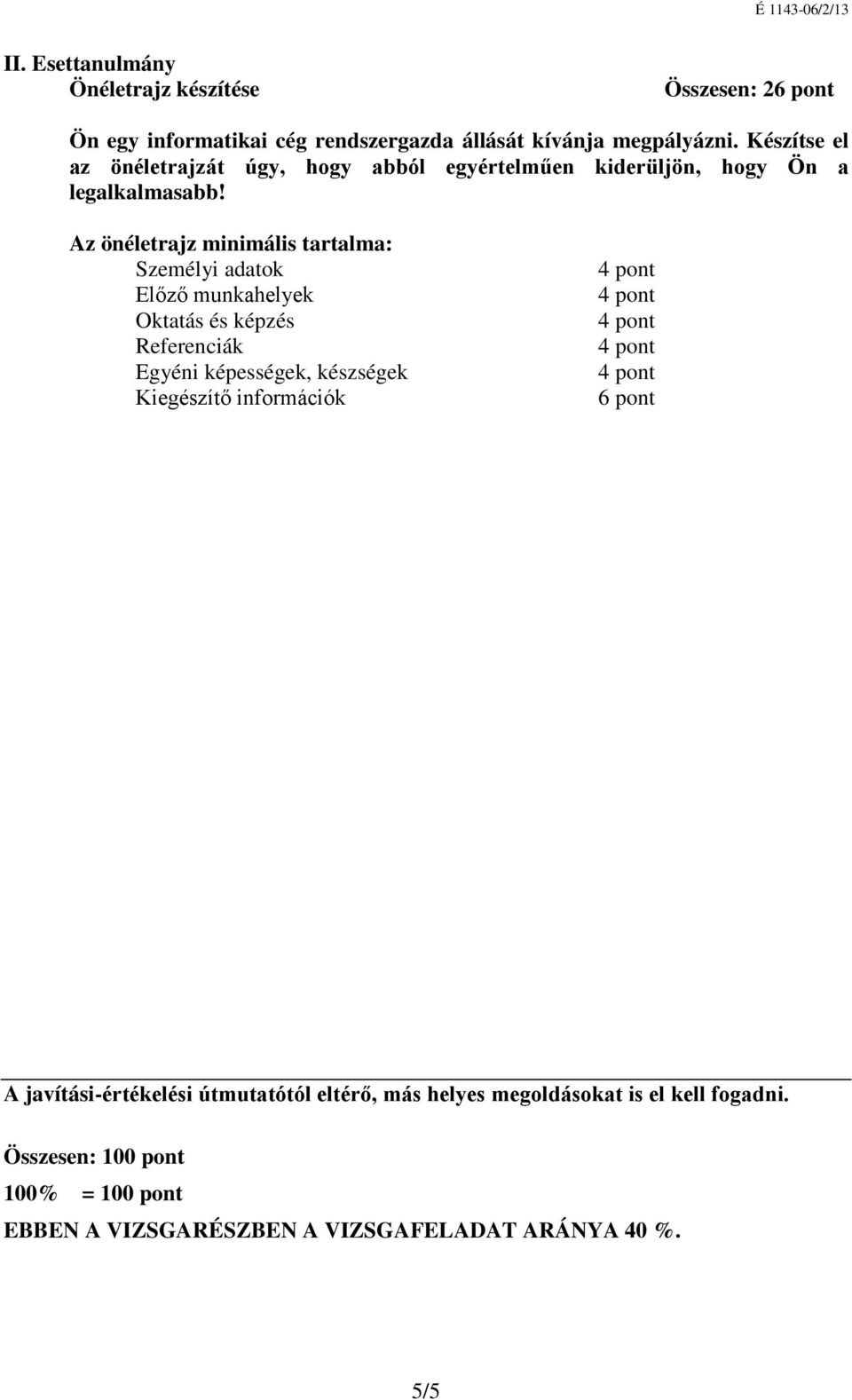 Az önéletrajz minimális tartalma: Személyi adatok Előző munkahelyek Oktatás és képzés Referenciák Egyéni képességek, készségek Kiegészítő