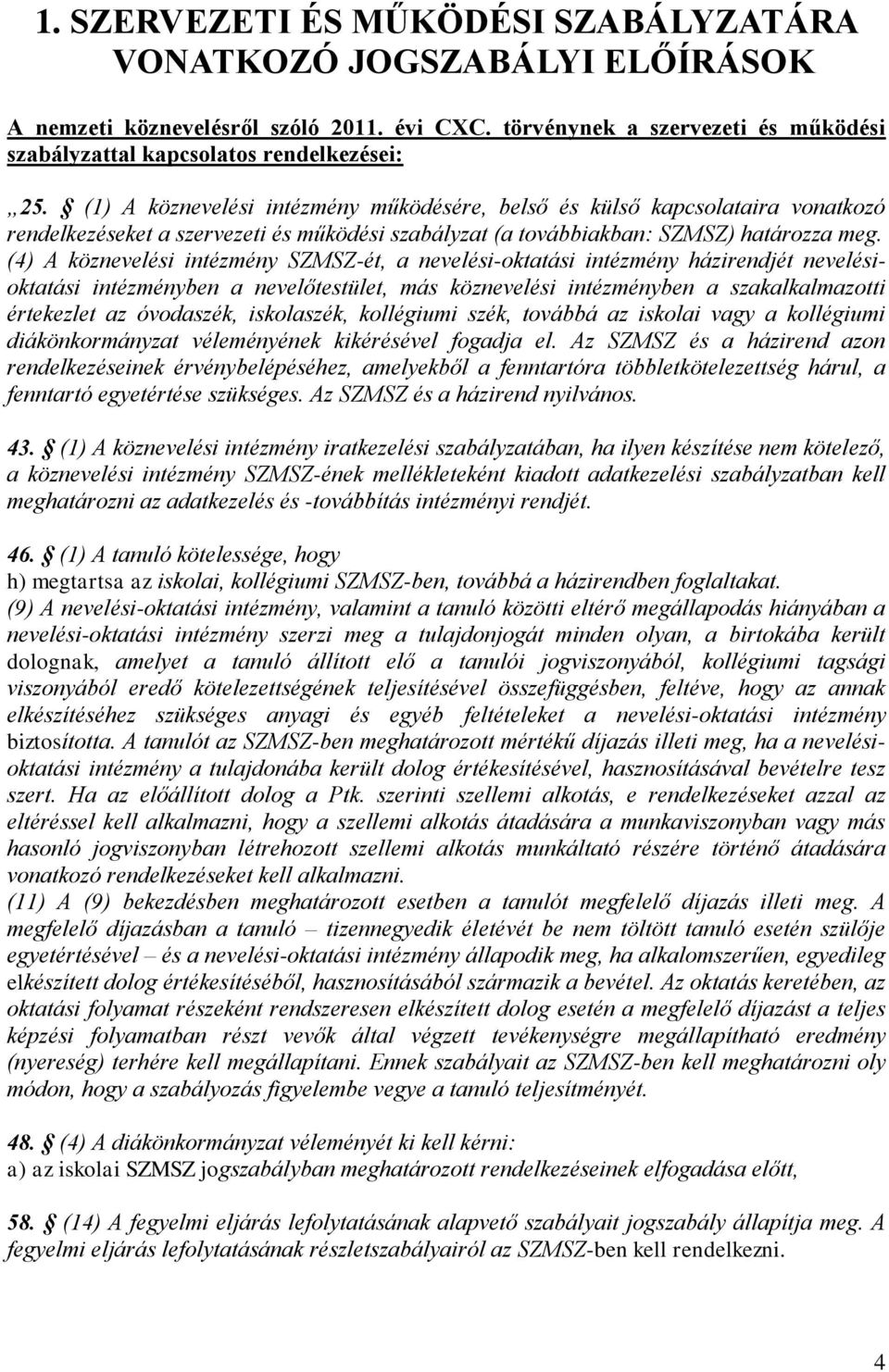 (4) A köznevelési intézmény SZMSZ-ét, a nevelési-oktatási intézmény házirendjét nevelésioktatási intézményben a nevelőtestület, más köznevelési intézményben a szakalkalmazotti értekezlet az