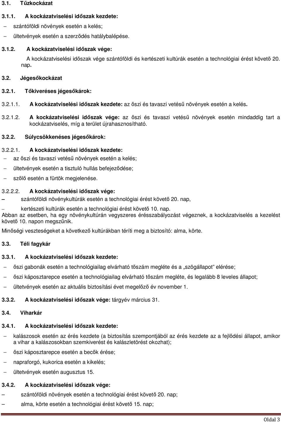 Tőkiveréses jégesőkárok: 3.2.1.1. A kockázatviselési időszak kezdete: az őszi és tavaszi vetésű növények esetén a kelés. 3.2.1.2. A kockázatviselési időszak vége: az őszi és tavaszi vetésű növények esetén mindaddig tart a kockázatviselés, míg a terület újrahasznosítható.