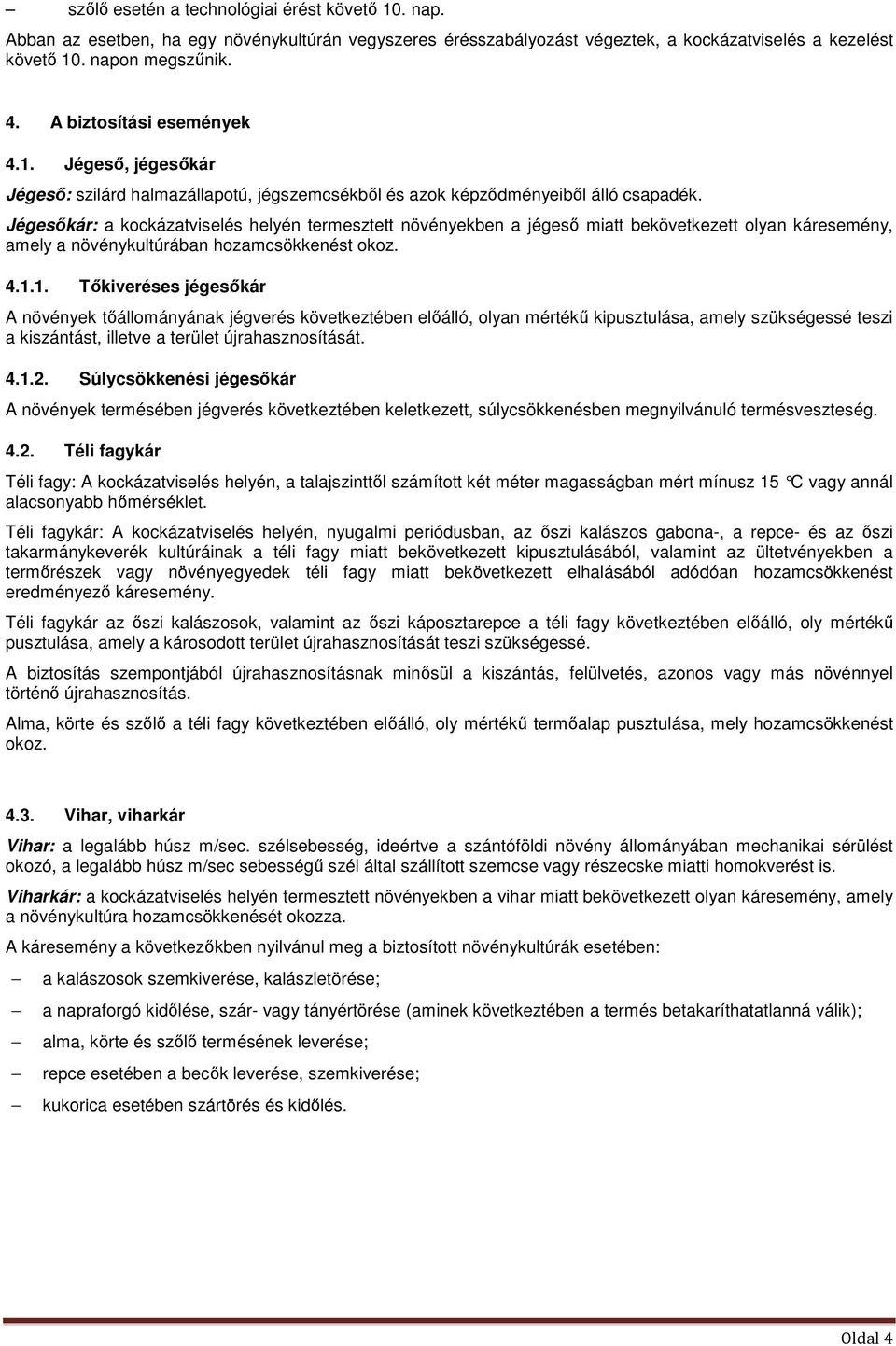 Jégesőkár: a kockázatviselés helyén termesztett növényekben a jégeső miatt bekövetkezett olyan káresemény, amely a növénykultúrában hozamcsökkenést okoz. 4.1.