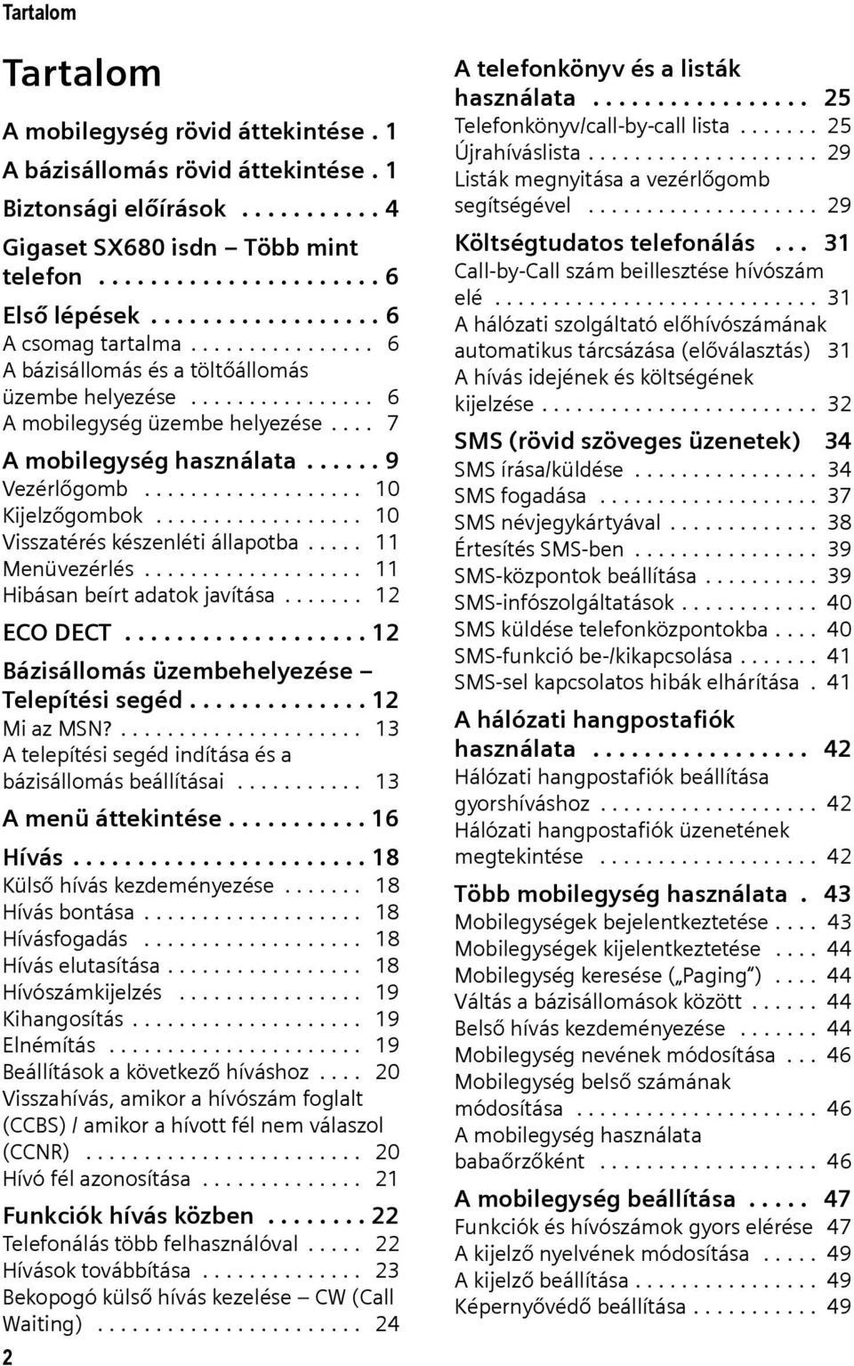 ..... 9 Vezérlőgomb................... 10 Kijelzőgombok.................. 10 Visszatérés készenléti állapotba..... 11 Menüvezérlés................... 11 Hibásan beírt adatok javítása....... 12 ECO DECT.