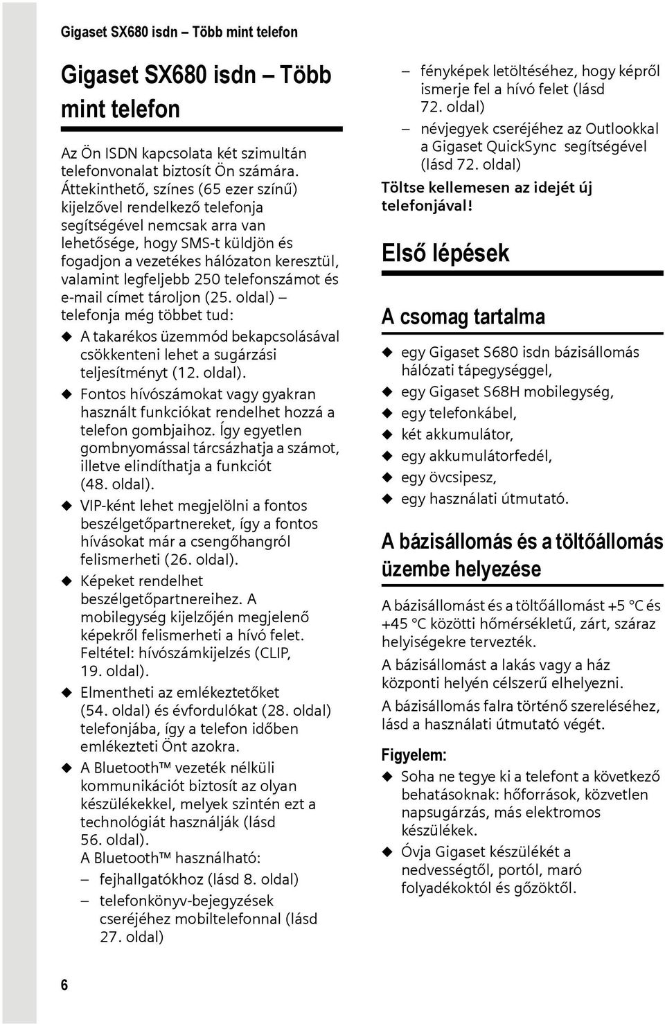 telefonszámot és e-mail címet tároljon (25. oldal) telefonja még többet tud: u A takarékos üzemmód bekapcsolásával csökkenteni lehet a sugárzási teljesítményt (12. oldal). u Fontos hívószámokat vagy gyakran használt funkciókat rendelhet hozzá a telefon gombjaihoz.