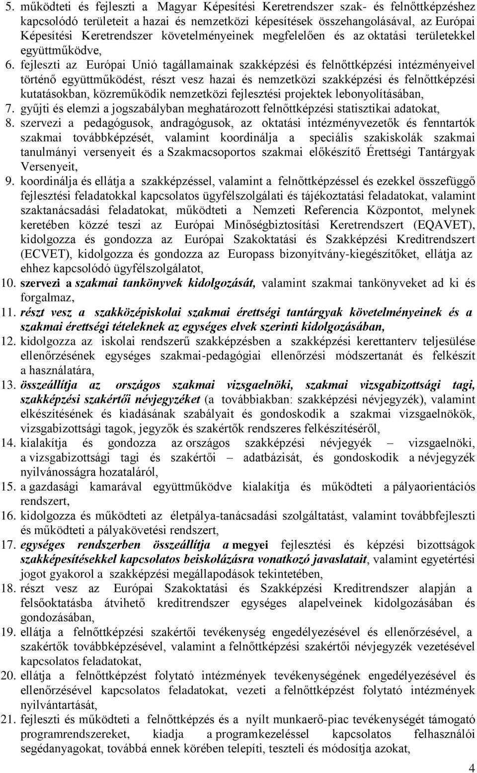 fejleszti az Európai Unió tagállamainak szakképzési és felnőttképzési intézményeivel történő együttműködést, részt vesz hazai és nemzetközi szakképzési és felnőttképzési kutatásokban, közreműködik