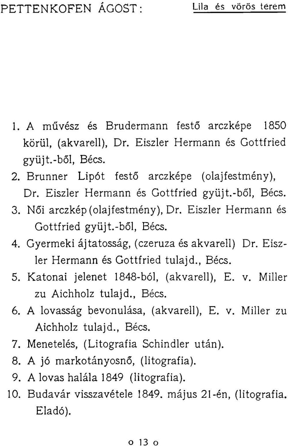 Gyermeki ájtatosság, (czeruza és akvarell) Dr. Eiszler Hermann és Gottfried tulajd., Bécs. 5. Katonai jelenet 1848-ból, (akvarell), E. v. Miller zu Aichholz tulajd., Bécs. 6.