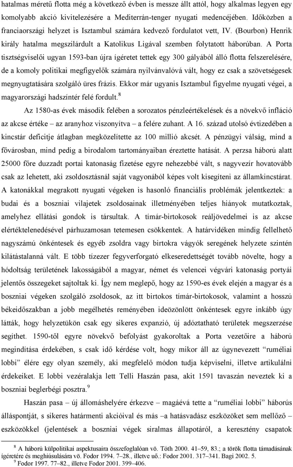 A Porta tisztségviselői ugyan 1593-ban újra ígéretet tettek egy 300 gályából álló flotta felszerelésére, de a komoly politikai megfigyelők számára nyilvánvalóvá vált, hogy ez csak a szövetségesek