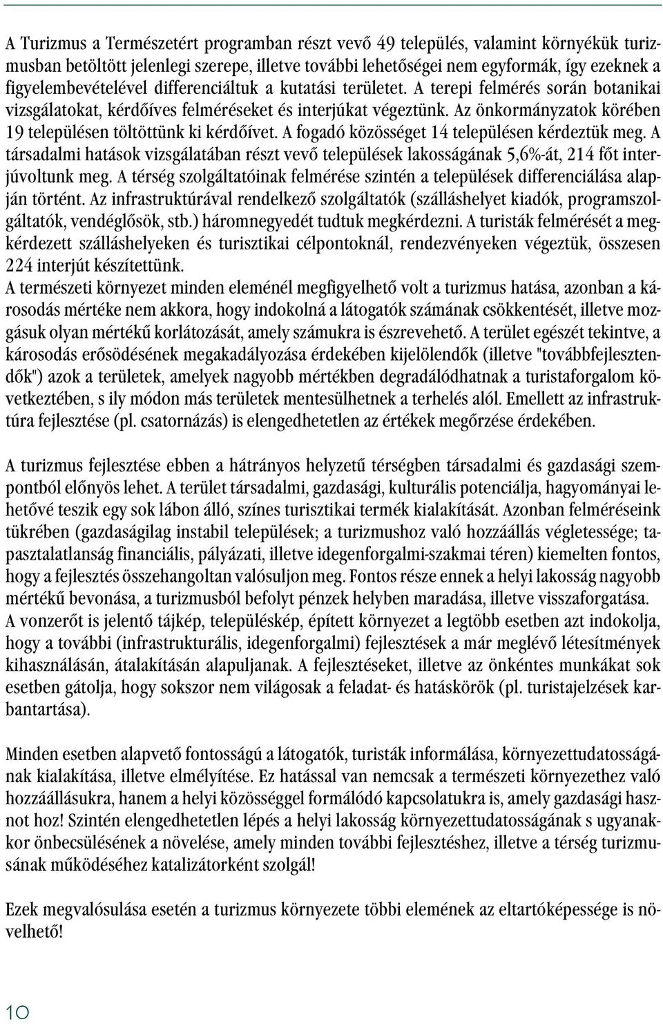 A fogadó közösséget 14 településen kérdeztük meg. A társadalmi hatások vizsgálatában részt vevõ települések lakosságának 5,6%-át, 214 fõt interjúvoltunk meg.