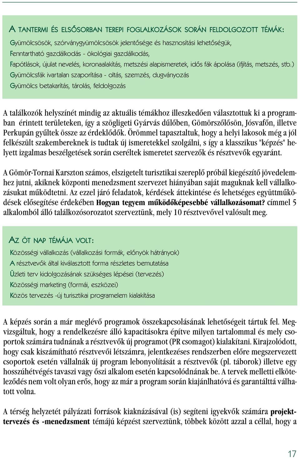 ) Gyümölcsfák ivartalan szaporítása - oltás, szemzés, dugványozás Gyümölcs betakarítás, tárolás, feldolgozás A találkozók helyszínét mindig az aktuális témákhoz illeszkedõen választottuk ki a