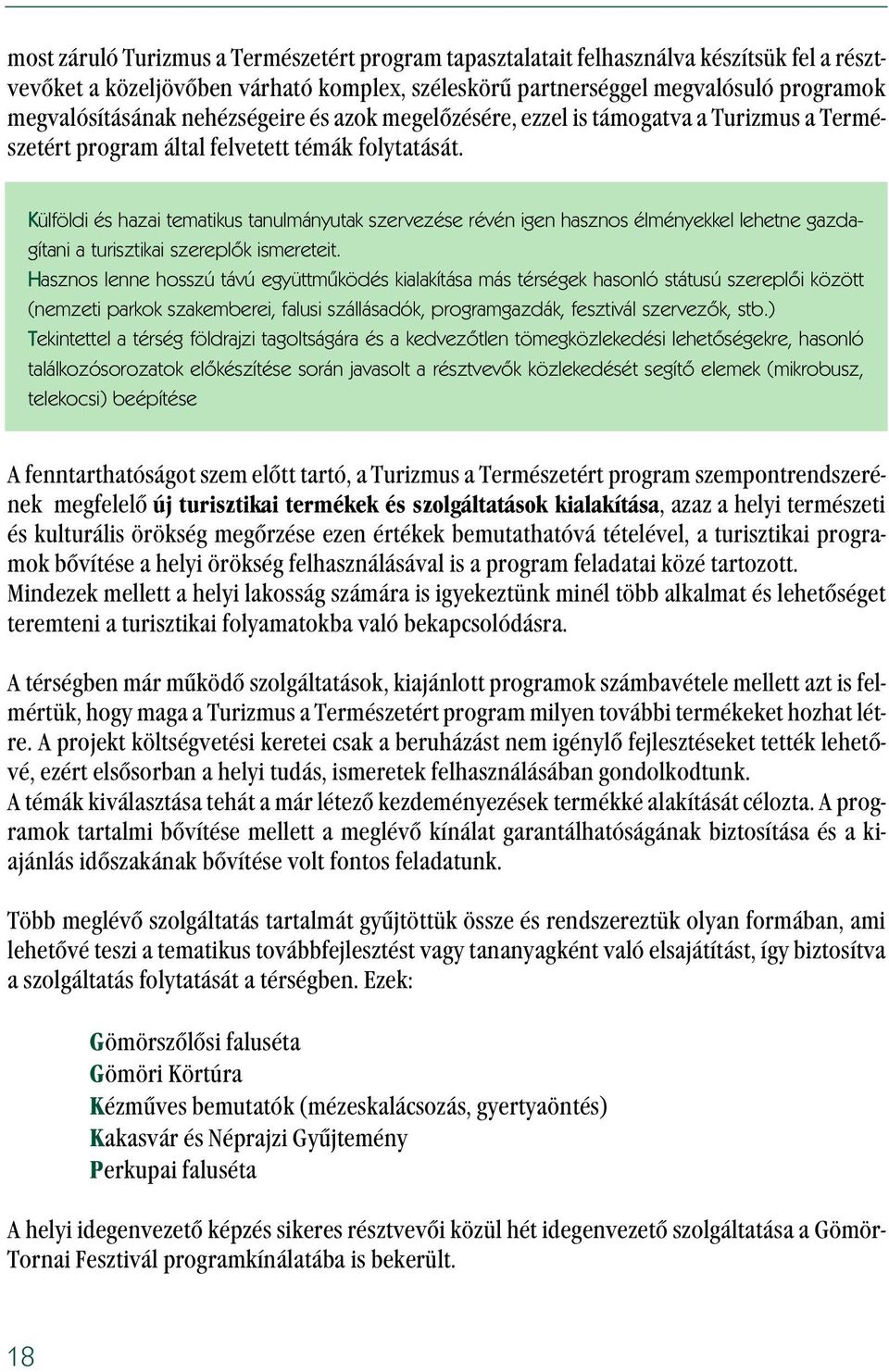 Külföldi és hazai tematikus tanulmányutak szervezése révén igen hasznos élményekkel lehetne gazdagítani a turisztikai szereplõk ismereteit.