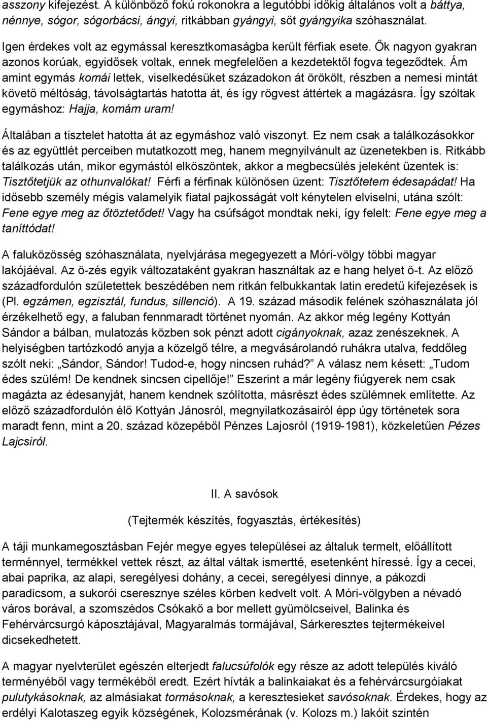 Ám amint egymás komái lettek, viselkedésüket századokon át örökölt, részben a nemesi mintát követő méltóság, távolságtartás hatotta át, és így rögvest áttértek a magázásra.