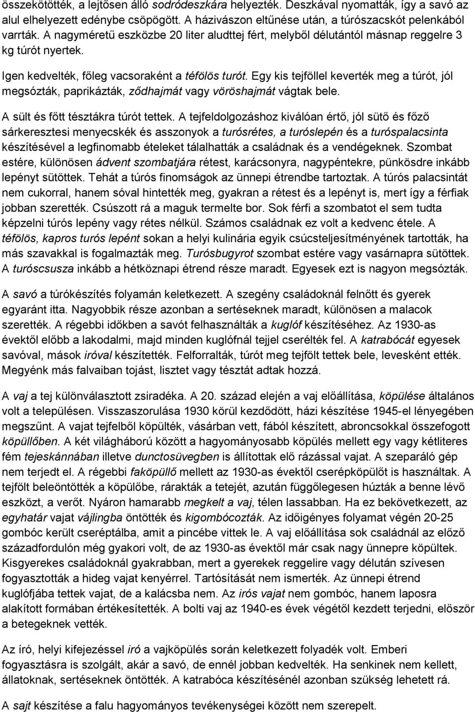 Egy kis tejföllel keverték meg a túrót, jól megsózták, paprikázták, ződhajmát vagy vöröshajmát vágtak bele. A sült és főtt tésztákra túrót tettek.