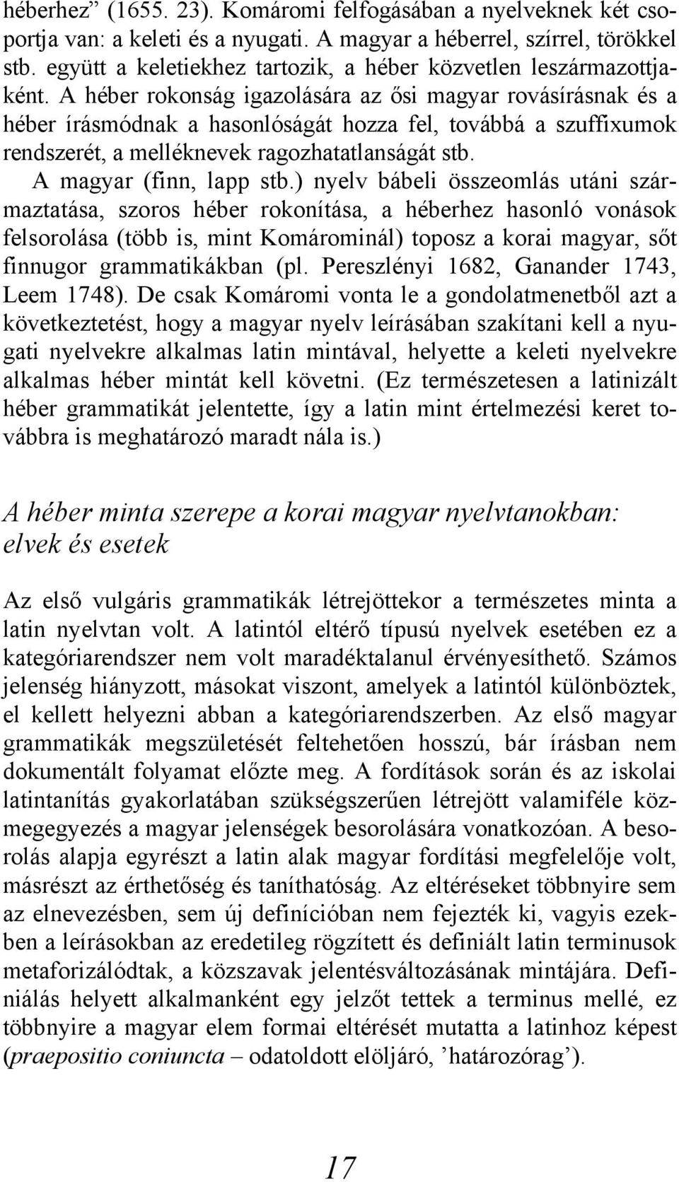 A héber rokonság igazolására az ősi magyar rovásírásnak és a héber írásmódnak a hasonlóságát hozza fel, továbbá a szuffixumok rendszerét, a melléknevek ragozhatatlanságát stb.