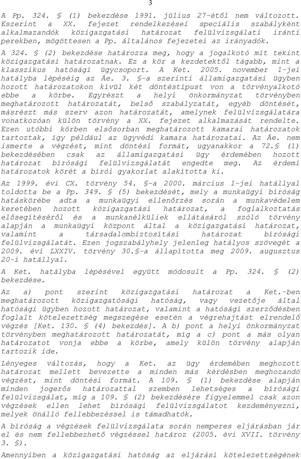 (2) bekezdése határozza meg, hogy a jogalkotó mit tekint közigazgatási határozatnak. Ez a kör a kezdetektől tágabb, mint a klasszikus hatósági ügycsoport. A Ket. 2005.