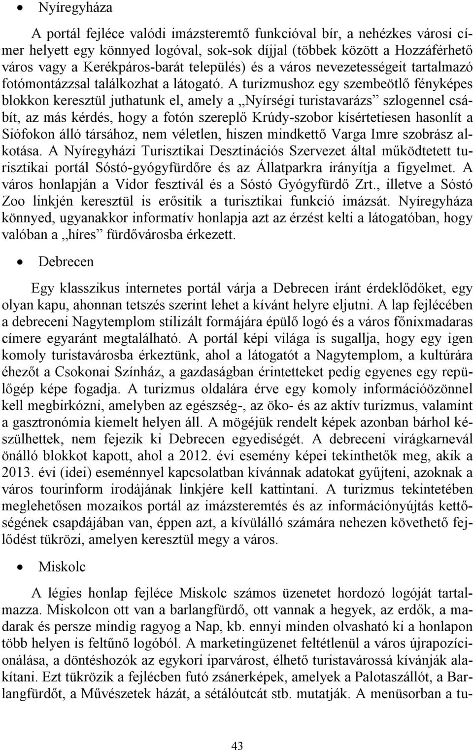 A turizmushoz egy szembeötlő fényképes blokkon keresztül juthatunk el, amely a Nyírségi turistavarázs szlogennel csábít, az más kérdés, hogy a fotón szereplő Krúdy-szobor kísértetiesen hasonlít a