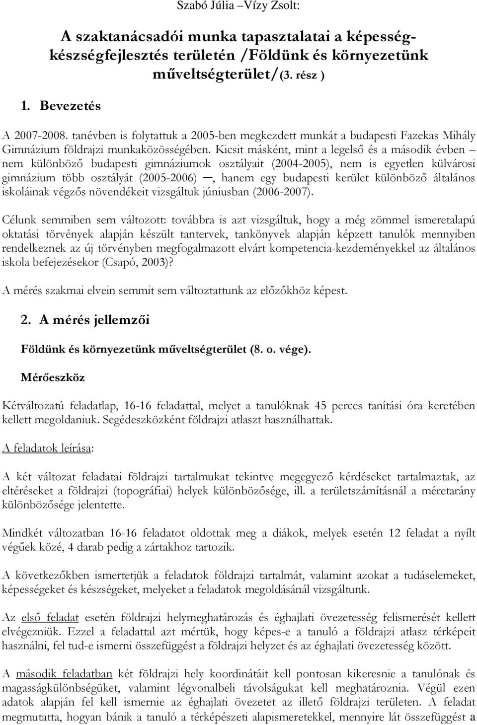 Kicsit másként, mint a legelsı és a második évben nem különbözı budapesti gimnáziumok osztályait (2004-2005), nem is egyetlen külvárosi gimnázium több osztályát (2005-2006), hanem egy budapesti