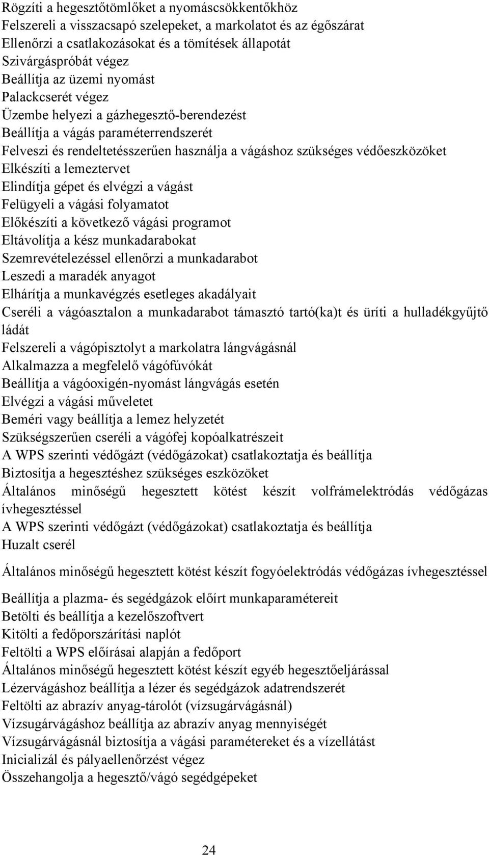 Elkészíti a lemeztervet Elindítja gépet és elvégzi a vágást Felügyeli a vágási folyamatot Előkészíti a következő vágási programot Eltávolítja a kész munkadarabokat Szemrevételezéssel ellenőrzi a