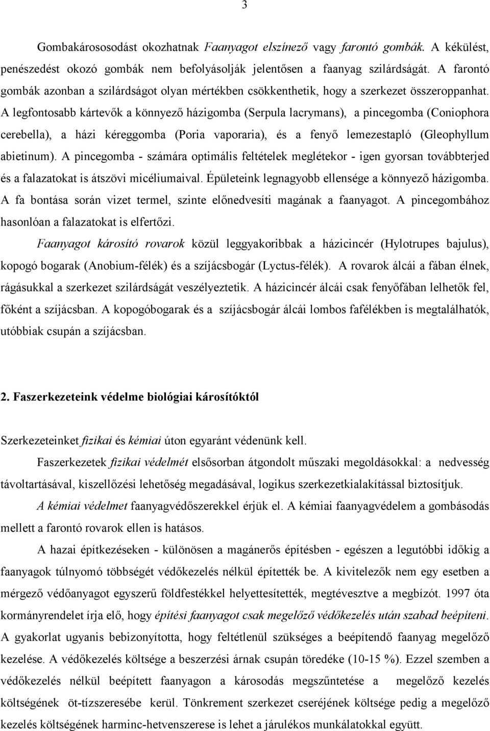 A legfontosabb kártevők a könnyező házigomba (Serpula lacrymans), a pincegomba (Coniophora cerebella), a házi kéreggomba (Poria vaporaria), és a fenyő lemezestapló (Gleophyllum abietinum).